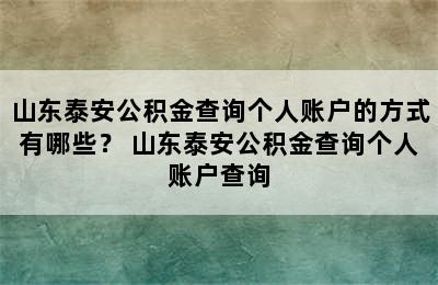 山东泰安公积金查询个人账户的方式有哪些？ 山东泰安公积金查询个人账户查询